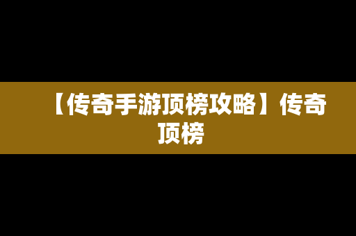 【传奇手游顶榜攻略】传奇 顶榜