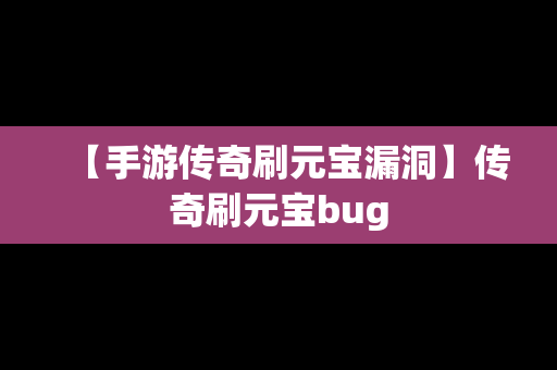 【手游传奇刷元宝漏洞】传奇刷元宝bug