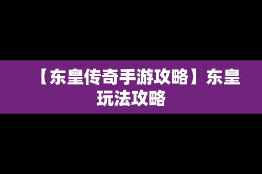 【东皇传奇手游攻略】东皇玩法攻略