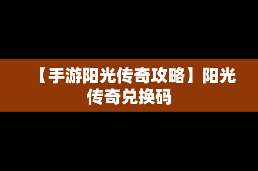 【手游阳光传奇攻略】阳光传奇兑换码