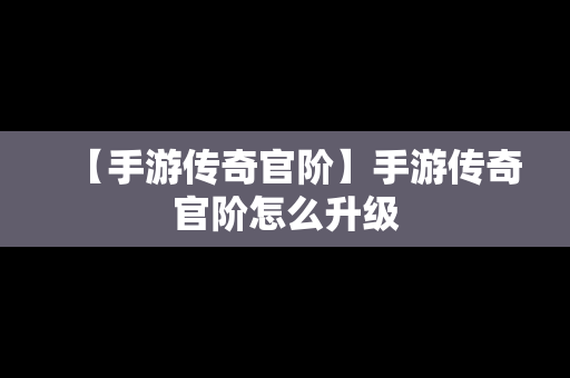 【手游传奇官阶】手游传奇官阶怎么升级