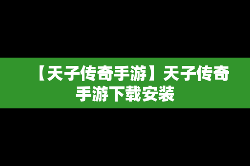 【天子传奇手游】天子传奇手游下载安装