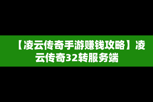 【凌云传奇手游赚钱攻略】凌云传奇32转服务端