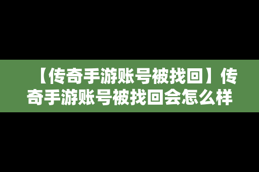 【传奇手游账号被找回】传奇手游账号被找回会怎么样