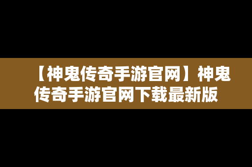 【神鬼传奇手游官网】神鬼传奇手游官网下载最新版