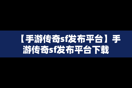 【手游传奇sf发布平台】手游传奇sf发布平台下载