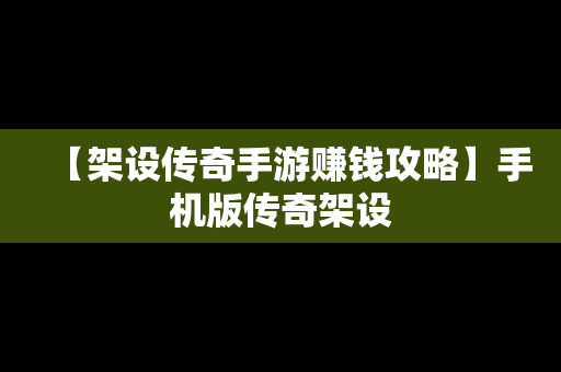 【架设传奇手游赚钱攻略】手机版传奇架设