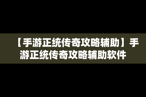 【手游正统传奇攻略辅助】手游正统传奇攻略辅助软件