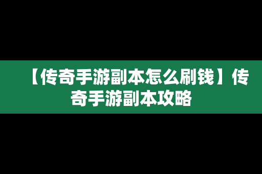 【传奇手游副本怎么刷钱】传奇手游副本攻略