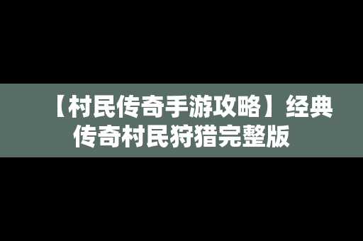 【村民传奇手游攻略】经典传奇村民狩猎完整版