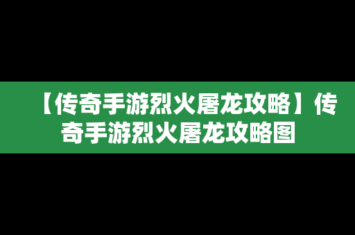 【传奇手游烈火屠龙攻略】传奇手游烈火屠龙攻略图