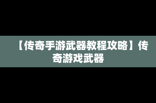 【传奇手游武器教程攻略】传奇游戏武器