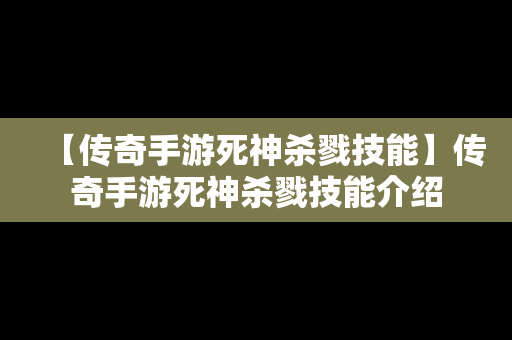 【传奇手游死神杀戮技能】传奇手游死神杀戮技能介绍