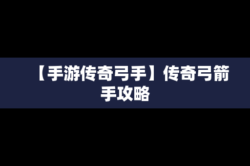 【手游传奇弓手】传奇弓箭手攻略