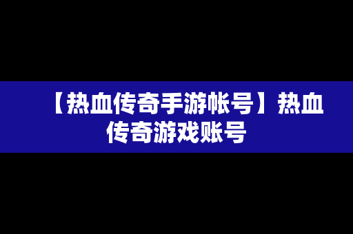 【热血传奇手游帐号】热血传奇游戏账号