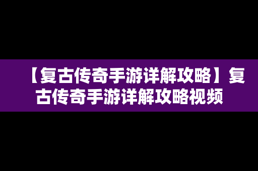 【复古传奇手游详解攻略】复古传奇手游详解攻略视频