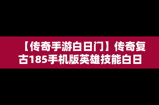 【传奇手游白日门】传奇复古185手机版英雄技能白日门哪学