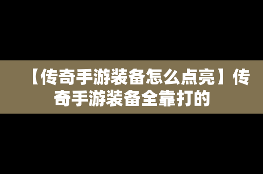 【传奇手游装备怎么点亮】传奇手游装备全靠打的