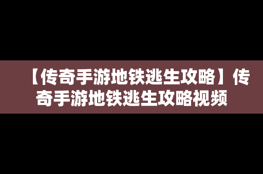 【传奇手游地铁逃生攻略】传奇手游地铁逃生攻略视频