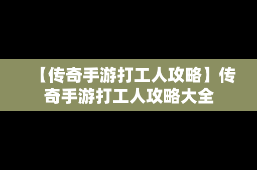 【传奇手游打工人攻略】传奇手游打工人攻略大全