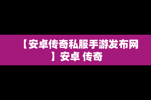 【安卓传奇私服手游发布网】安卓 传奇