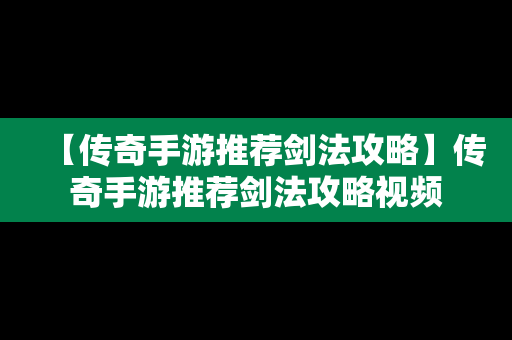 【传奇手游推荐剑法攻略】传奇手游推荐剑法攻略视频