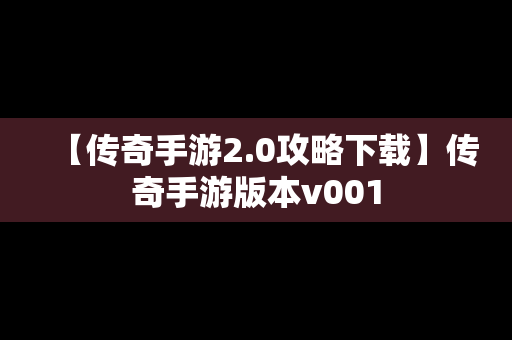 【传奇手游2.0攻略下载】传奇手游版本v001