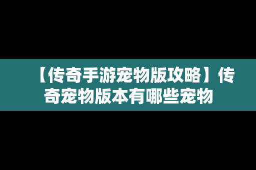 【传奇手游宠物版攻略】传奇宠物版本有哪些宠物