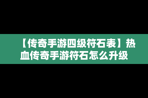 【传奇手游四级符石表】热血传奇手游符石怎么升级