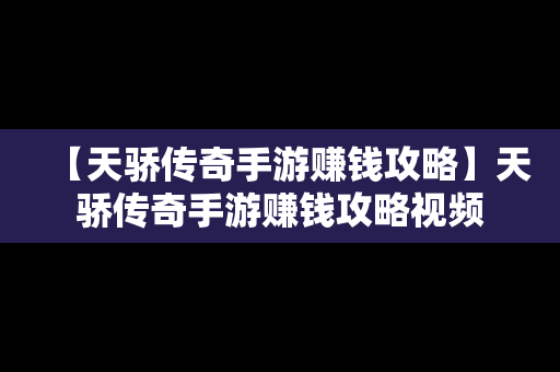 【天骄传奇手游赚钱攻略】天骄传奇手游赚钱攻略视频