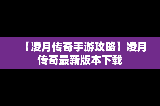 【凌月传奇手游攻略】凌月传奇最新版本下载