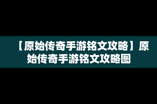 【原始传奇手游铭文攻略】原始传奇手游铭文攻略图