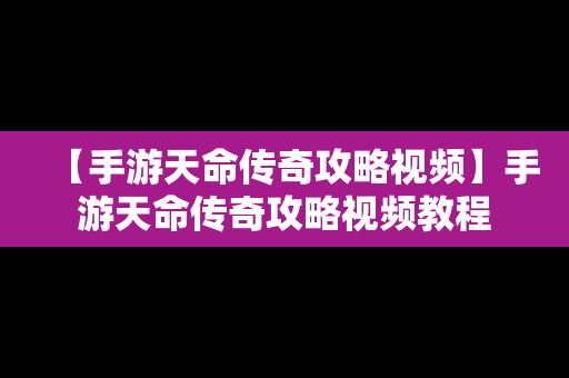 【手游天命传奇攻略视频】手游天命传奇攻略视频教程