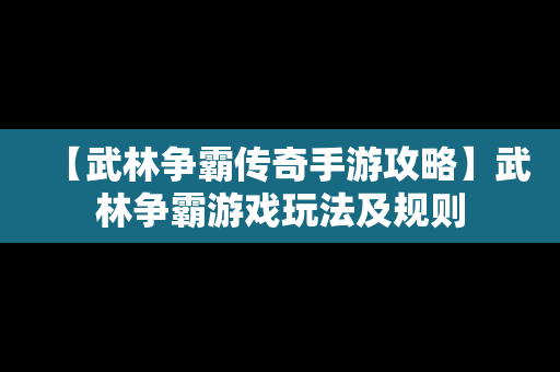 【武林争霸传奇手游攻略】武林争霸游戏玩法及规则