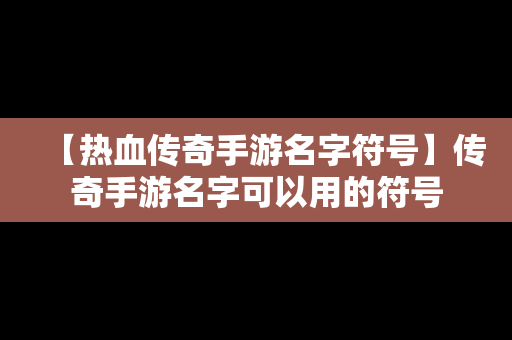 【热血传奇手游名字符号】传奇手游名字可以用的符号