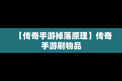 【传奇手游掉落原理】传奇手游刷物品