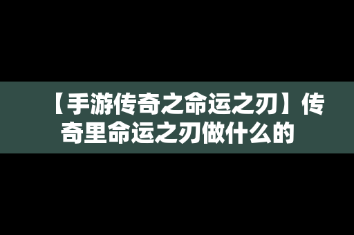 【手游传奇之命运之刃】传奇里命运之刃做什么的