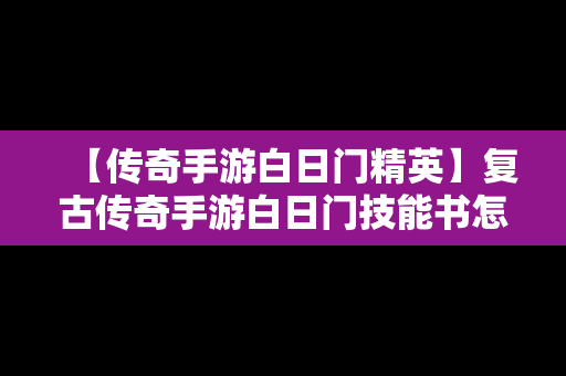 【传奇手游白日门精英】复古传奇手游白日门技能书怎么获得