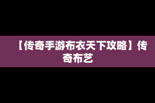 【传奇手游布衣天下攻略】传奇布艺