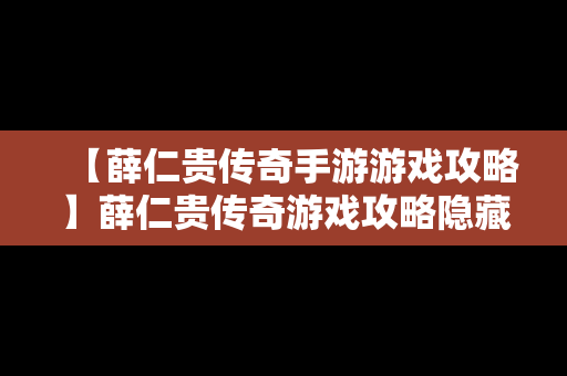 【薛仁贵传奇手游游戏攻略】薛仁贵传奇游戏攻略隐藏