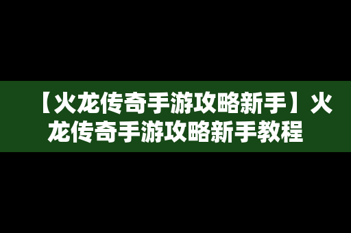 【火龙传奇手游攻略新手】火龙传奇手游攻略新手教程