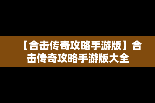 【合击传奇攻略手游版】合击传奇攻略手游版大全