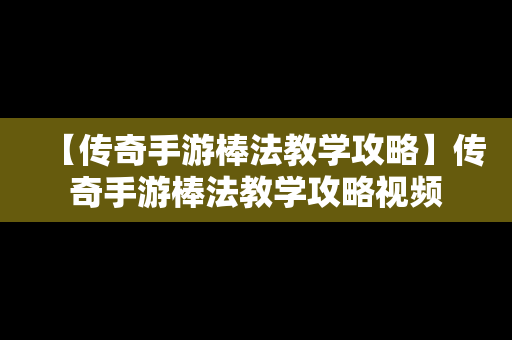 【传奇手游棒法教学攻略】传奇手游棒法教学攻略视频