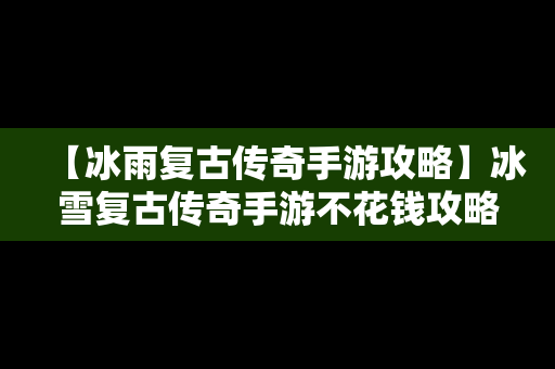 【冰雨复古传奇手游攻略】冰雪复古传奇手游不花钱攻略