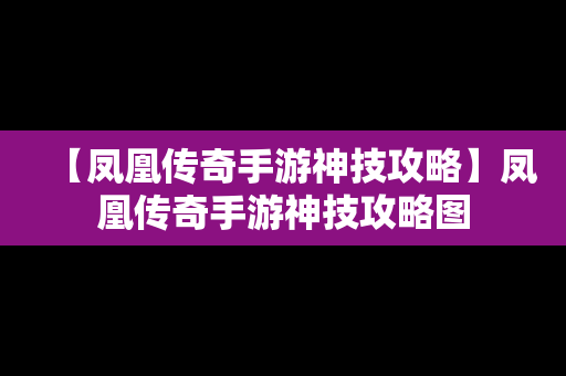 【凤凰传奇手游神技攻略】凤凰传奇手游神技攻略图