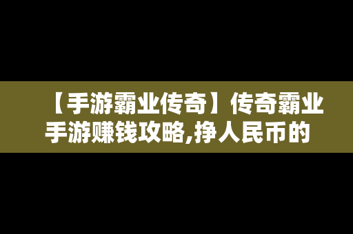 【手游霸业传奇】传奇霸业手游赚钱攻略,挣人民币的方法