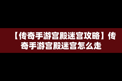 【传奇手游宫殿迷宫攻略】传奇手游宫殿迷宫怎么走