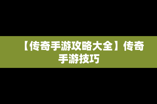 【传奇手游攻略大全】传奇手游技巧