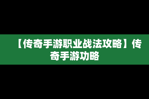 【传奇手游职业战法攻略】传奇手游功略