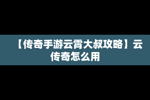 【传奇手游云霄大叔攻略】云传奇怎么用